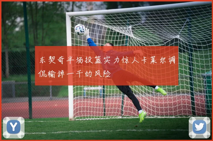 东契奇半场投篮实力惊人卡莱尔调侃输掉一千的风险