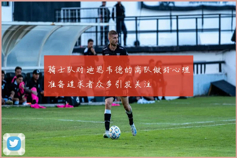 骑士队对迪恩韦德的离队做好心理准备追求者众多引发关注