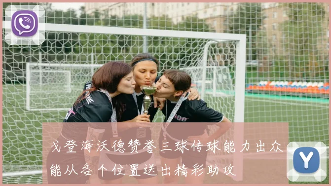 戈登海沃德赞誉三球传球能力出众能从各个位置送出精彩助攻