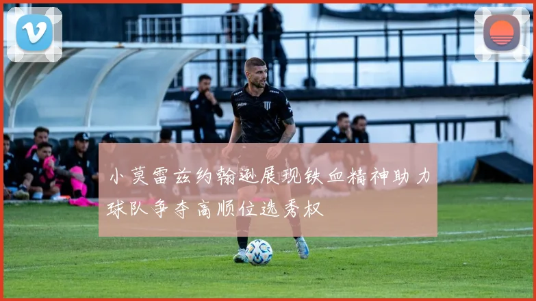 小莫雷兹约翰逊展现铁血精神助力球队争夺高顺位选秀权