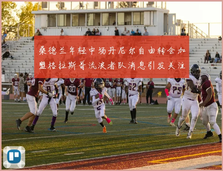 桑德兰年轻中场丹尼尔自由转会加盟格拉斯哥流浪者队消息引发关注