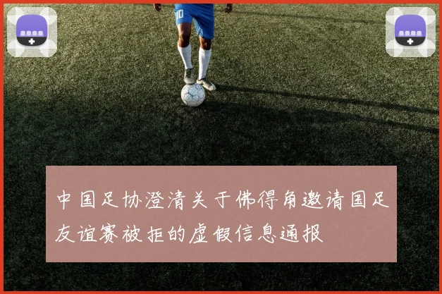 中国足协澄清关于佛得角邀请国足友谊赛被拒的虚假信息通报