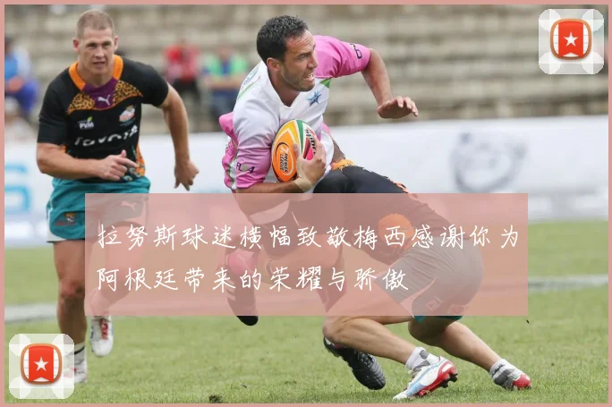 拉努斯球迷横幅致敬梅西感谢你为阿根廷带来的荣耀与骄傲