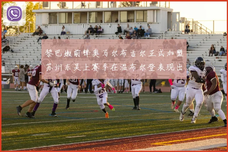 黎巴嫩前锋奥马尔布吉尔正式加盟苏州东吴上赛季在温布尔登表现出色